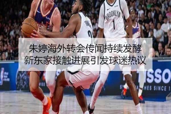 朱婷海外转会传闻持续发酵 新东家接触进展引发球迷热议