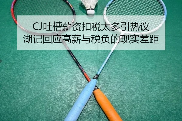 CJ吐槽薪资扣税太多引热议 湖记回应高薪与税负的现实差距