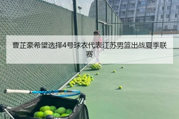 曹芷豪希望选择4号球衣代表江苏男篮出战夏季联赛
